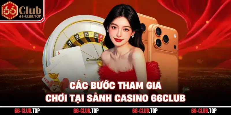 Các bước tham gia chơi tại sảnh casino 66Club