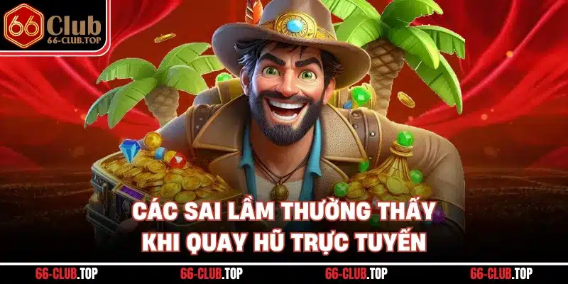 Các sai lầm thường thấy khi quay hũ trực tuyến