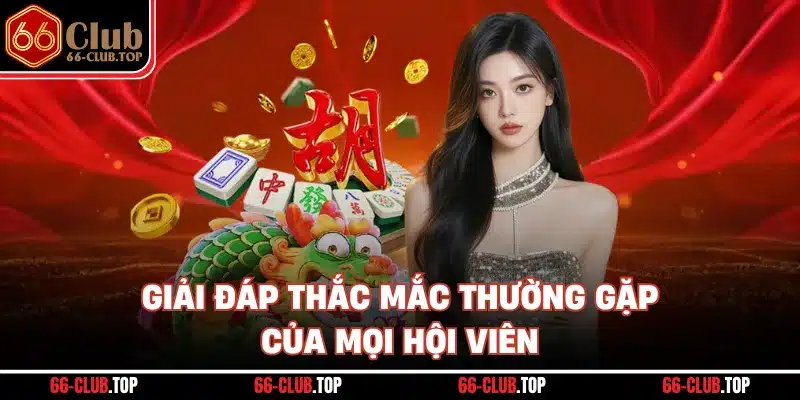 Giải đáp thắc mắc thường gặp của mọi hội viên