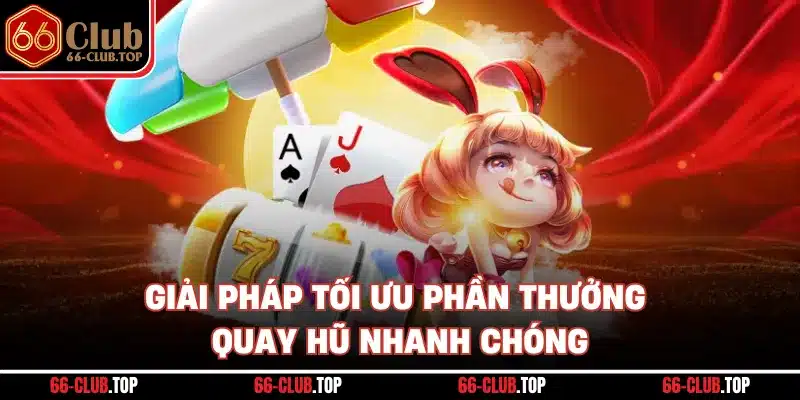 Giải pháp tối ưu phần thưởng quay hũ nhanh chóng