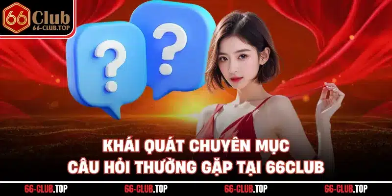 Khái quát chuyên mục câu hỏi thường gặp tại 66Club