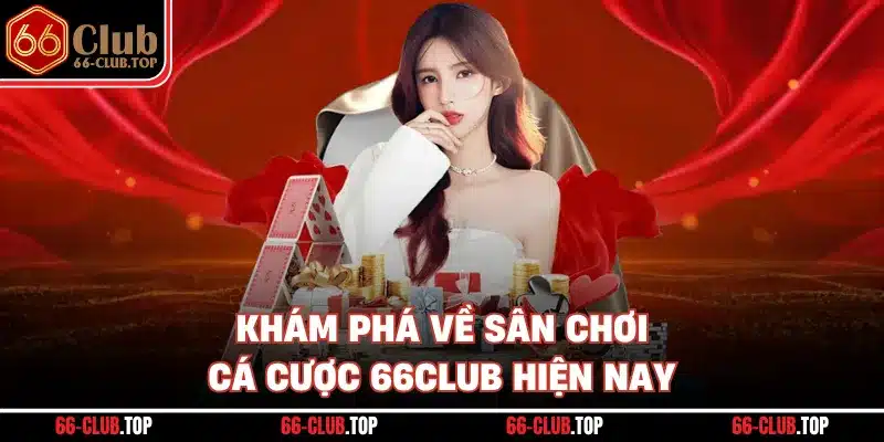 Khám phá về sân chơi cá cược 66Club hiện nay
