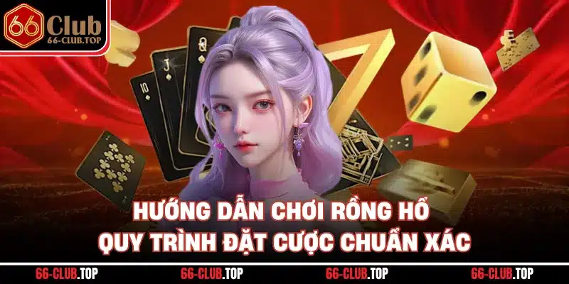 Hướng Dẫn Chơi Rồng Hổ - Quy Trình Đặt Cược Chuẩn Xác